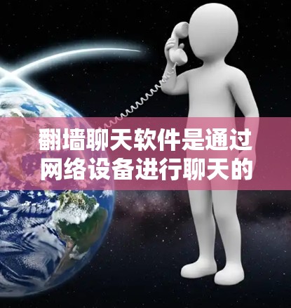 翻墙聊天软件是通过网络设备进行聊天的软件,适用于不同设备和场景。以下是一些常见的翻墙聊天软件及其特点 翻墙聊天软件是通过网络设备进行聊天的软件,适用于不同设备和场景。以下是一些常见的翻墙聊天软件及其特点