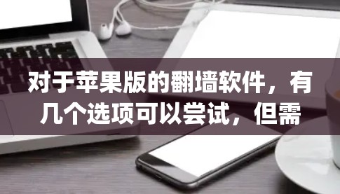 对于苹果版的翻墙软件,有几个选项可以尝试,但需要注意的是,苹果系统本身并不支持OpenDNS和类似的官方工具。以下是一些可以尝试的工具 对于苹果版的翻墙软件,有几个选项可以尝试,但需要注意的是,苹果系统本身并不支持OpenDNS和类似的官方工具。以下是一些可以尝试的工具