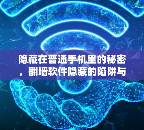 隐藏在普通手机里的秘密，翻墙软件隐藏的陷阱与隐藏的威胁