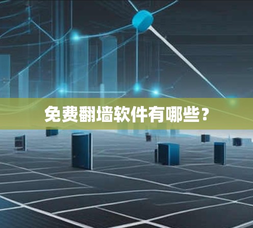 免费翻墙软件有哪些? 免费翻墙软件有哪些?