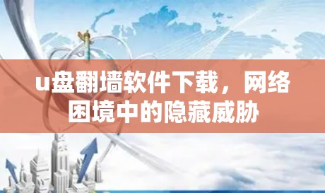 u盘翻墙软件下载,网络困境中的隐藏威胁 u盘翻墙软件下载,网络困境中的隐藏威胁