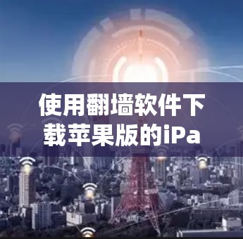 使用翻墙软件下载苹果版的iPad是一个常见的方法来绕过网络限制或下载特定软件。以下是详细的步骤指南