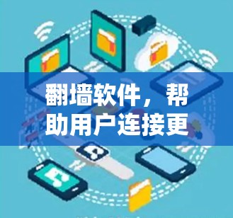 翻墙软件,帮助用户连接更安全的网络 翻墙软件,帮助用户连接更安全的网络