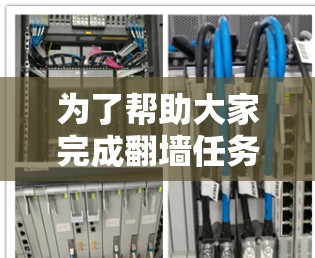 为了帮助大家完成翻墙任务,以下是一些推荐的工具及其特点 为了帮助大家完成翻墙任务,以下是一些推荐的工具及其特点