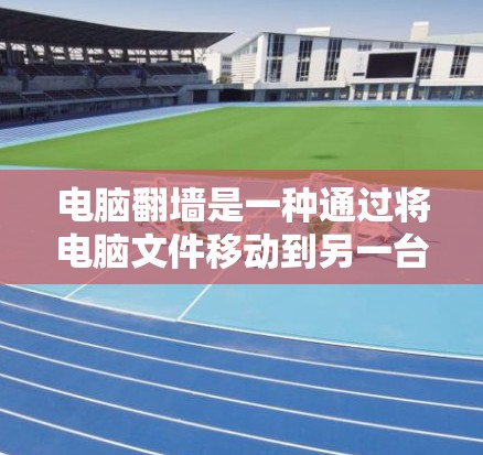 电脑翻墙是一种通过将电脑文件移动到另一台电脑上,以解决电脑损坏或被删除的问题。以下是一个详细的步骤指南,帮助您使用电脑翻墙工具 电脑翻墙是一种通过将电脑文件移动到另一台电脑上,以解决电脑损坏或被删除的问题。以下是一个详细的步骤指南,帮助您使用电脑翻墙工具