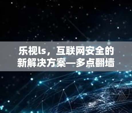 乐视ls,互联网安全的新解决方案—多点翻墙技术的创新 乐视ls,互联网安全的新解决方案—多点翻墙技术的创新