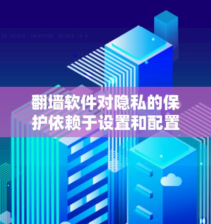 翻墙软件对隐私的保护依赖于设置和配置,其安全性需要根据具体情况来评估。以下是一些关键点 翻墙软件对隐私的保护依赖于设置和配置,其安全性需要根据具体情况来评估。以下是一些关键点