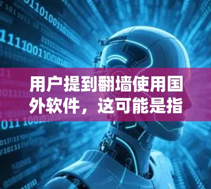 用户提到翻墙使用国外软件,这可能是指用户寻求通过某种方式绕过中国的网络安全法律,或者在访问国外网站时需要使用模拟访问的方法。以下是一些可能的解释和建议 用户提到翻墙使用国外软件,这可能是指用户寻求通过某种方式绕过中国的网络安全法律,或者在访问国外网站时需要使用模拟访问的方法。以下是一些可能的解释和建议