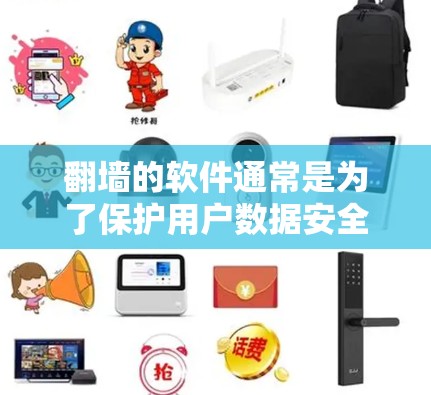 翻墙的软件通常是为了保护用户数据安全而使用的,通常用于加密数据或隐藏敏感信息。以下是一些需要翻墙的软件及其优势 翻墙的软件通常是为了保护用户数据安全而使用的,通常用于加密数据或隐藏敏感信息。以下是一些需要翻墙的软件及其优势