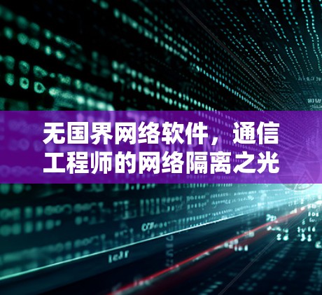 无国界网络软件,通信工程师的网络隔离之光 无国界网络软件,通信工程师的网络隔离之光