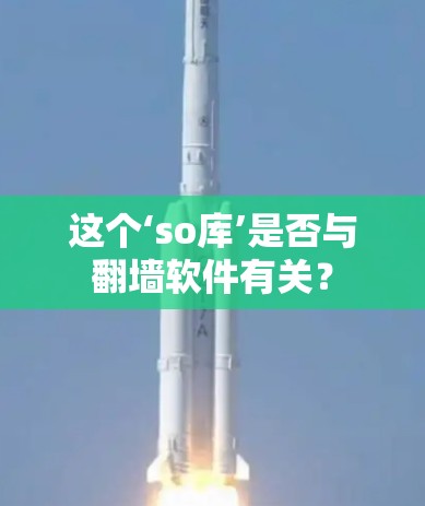 这个‘so库’是否与翻墙软件有关? 这个‘so库’是否与翻墙软件有关?