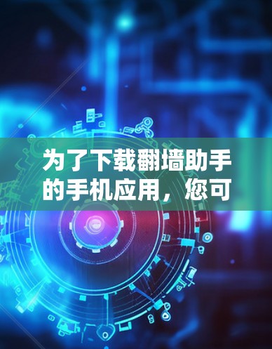 为了下载翻墙助手的手机应用,您可以按照以下步骤操作 为了下载翻墙助手的手机应用,您可以按照以下步骤操作