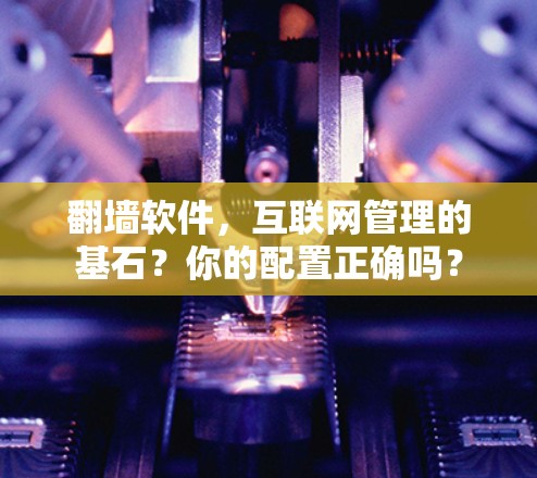 翻墙软件,互联网管理的基石?你的配置正确吗? 翻墙软件,互联网管理的基石?你的配置正确吗?
