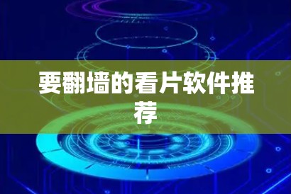 要翻墙的看片软件推荐 要翻墙的看片软件推荐
