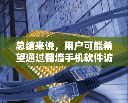 总结来说,用户可能希望通过翻墙手机软件访问知乎的内容,但具体的实现可能需要先通过翻墙工具访问网页,然后上传到服务器或直接访问网页内容,这可能需要更多的技术背景和权限,风险较大 总结来说,用户可能希望通过翻墙手机软件访问知乎的内容,但具体的实现可能需要先通过翻墙工具访问网页,然后上传到服务器或直接访问网页内容,这可能需要更多的技术背景和权限,风险较大
