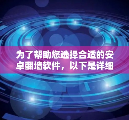 为了帮助您选择合适的安卓翻墙软件,以下是详细的建议和步骤 为了帮助您选择合适的安卓翻墙软件,以下是详细的建议和步骤