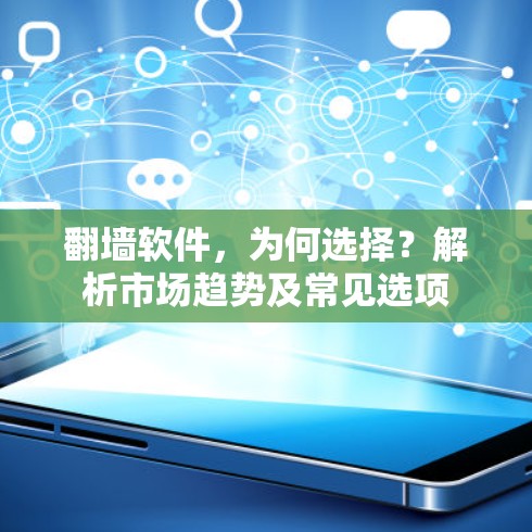 翻墙软件,为何选择?解析市场趋势及常见选项 翻墙软件,为何选择?解析市场趋势及常见选项