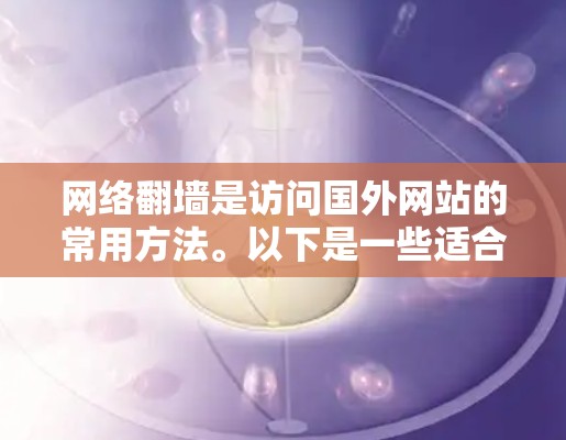 网络翻墙是访问国外网站的常用方法。以下是一些适合不同设备和需求的网络翻墙软件推荐 网络翻墙是访问国外网站的常用方法。以下是一些适合不同设备和需求的网络翻墙软件推荐