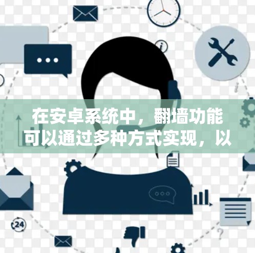 在安卓系统中,翻墙功能可以通过多种方式实现,以下是一些常见的安卓软件及其翻墙功能或相关操作 在安卓系统中,翻墙功能可以通过多种方式实现,以下是一些常见的安卓软件及其翻墙功能或相关操作