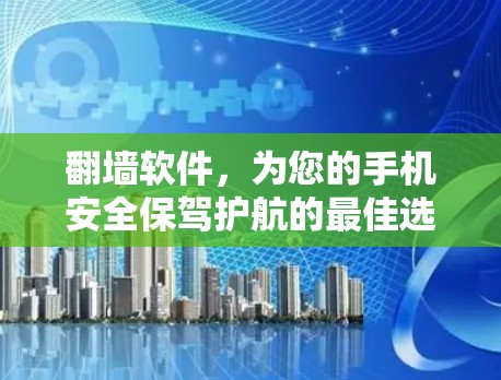 翻墙软件,为您的手机安全保驾护航的最佳选择! 翻墙软件,为您的手机安全保驾护航的最佳选择!
