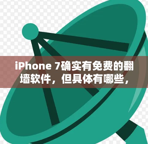 iPhone 7确实有免费的翻墙软件,但具体有哪些,我需要逐步进行分析和查找 iPhone 7确实有免费的翻墙软件,但具体有哪些,我需要逐步进行分析和查找