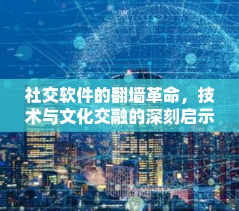 社交软件的翻墙革命,技术与文化交融的深刻启示 社交软件的翻墙革命,技术与文化交融的深刻启示