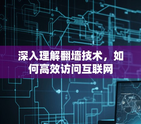 深入理解翻墙技术,如何高效访问互联网 深入理解翻墙技术,如何高效访问互联网