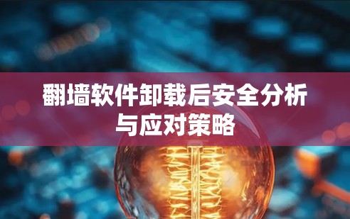 翻墙软件卸载后安全分析与应对策略 翻墙软件卸载后安全分析与应对策略