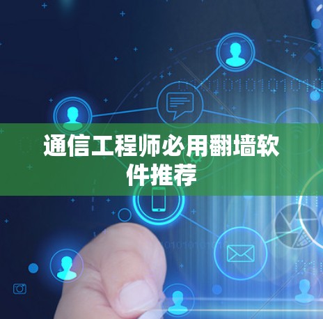 通信工程师必用翻墙软件推荐 通信工程师必用翻墙软件推荐