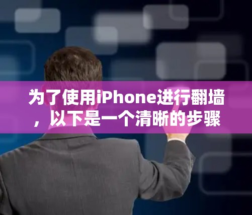 为了使用iPhone进行翻墙,以下是一个清晰的步骤指南,结合了多个工具的使用方法 为了使用iPhone进行翻墙,以下是一个清晰的步骤指南,结合了多个工具的使用方法
