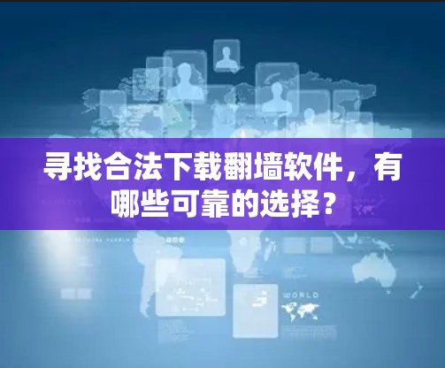 寻找合法下载翻墙软件,有哪些可靠的选择? 寻找合法下载翻墙软件,有哪些可靠的选择?