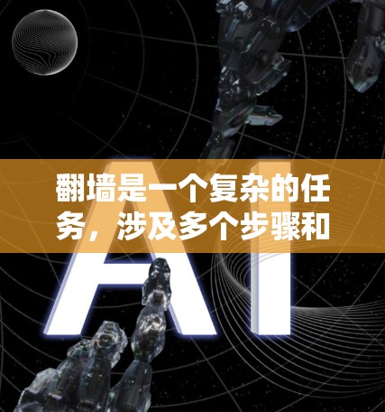 翻墙是一个复杂的任务,涉及多个步骤和考虑因素。以下是详细的指南,帮助您实现翻墙 翻墙是一个复杂的任务,涉及多个步骤和考虑因素。以下是详细的指南,帮助您实现翻墙