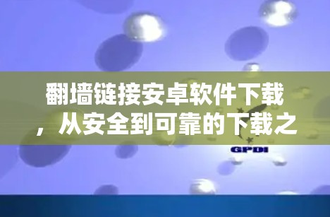 翻墙链接安卓软件下载,从安全到可靠的下载之路 翻墙链接安卓软件下载,从安全到可靠的下载之路