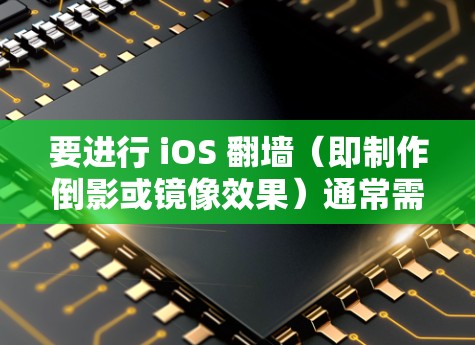 要进行 iOS 翻墙(即制作倒影或镜像效果)通常需要使用一些软件工具来帮助设计和编辑倒影。以下是一些常见的软件和工具,帮助你在翻墙过程中顺利进行 要进行 iOS 翻墙(即制作倒影或镜像效果)通常需要使用一些软件工具来帮助设计和编辑倒影。以下是一些常见的软件和工具,帮助你在翻墙过程中顺利进行