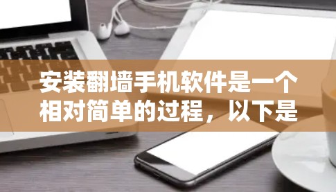 安装翻墙手机软件是一个相对简单的过程,以下是一步步的指南 安装翻墙手机软件是一个相对简单的过程,以下是一步步的指南