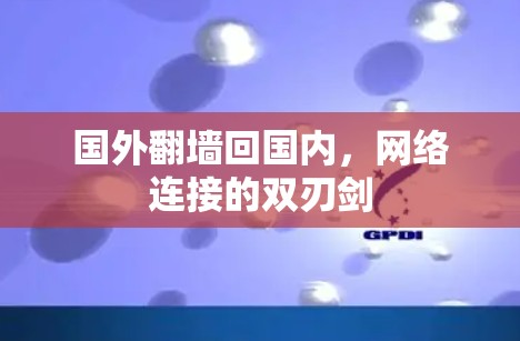 国外翻墙回国内,网络连接的双刃剑 国外翻墙回国内,网络连接的双刃剑