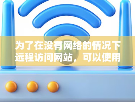 为了在没有网络的情况下远程访问网站,可以使用以下免费的翻墙软件,根据个人需求和网络环境选择合适的工具 为了在没有网络的情况下远程访问网站,可以使用以下免费的翻墙软件,根据个人需求和网络环境选择合适的工具