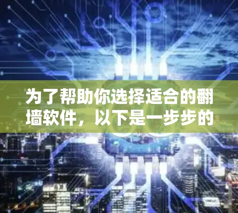 为了帮助你选择适合的翻墙软件,以下是一步步的整理和推荐 为了帮助你选择适合的翻墙软件,以下是一步步的整理和推荐