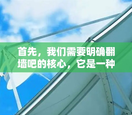 首先，我们需要明确翻墙吧的核心，它是一种直播平台，用户可以上传、观看和讨论各种直播内容。这种平台的软件通常具备以下特点