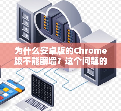 为什么安卓版的Chrome版不能翻墙?这个问题的背后隐藏了什么? 为什么安卓版的Chrome版不能翻墙?这个问题的背后隐藏了什么?