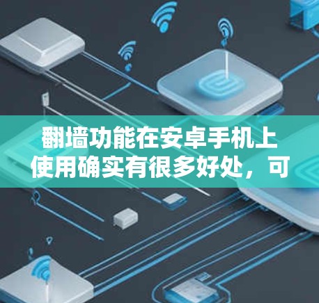 翻墙功能在安卓手机上使用确实有很多好处,可以帮助访问跨平台内容、管理设备,以及备份数据。以下是一些详细的信息和步骤指南 翻墙功能在安卓手机上使用确实有很多好处,可以帮助访问跨平台内容、管理设备,以及备份数据。以下是一些详细的信息和步骤指南