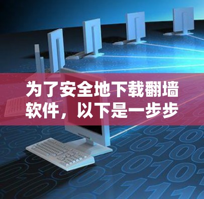 为了安全地下载翻墙软件,以下是一步步的建议 为了安全地下载翻墙软件,以下是一步步的建议