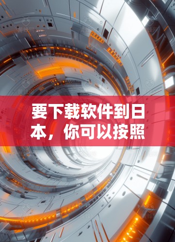 要下载软件到日本,你可以按照以下步骤操作 要下载软件到日本,你可以按照以下步骤操作