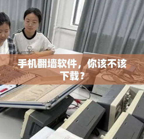 手机翻墙软件,你该不该下载? 手机翻墙软件,你该不该下载?