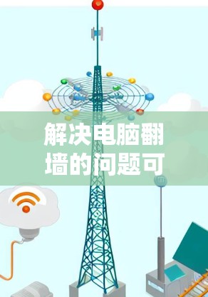 解决电脑翻墙的问题可以通过以下步骤进行 解决电脑翻墙的问题可以通过以下步骤进行