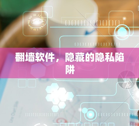 翻墙软件,隐藏的隐私陷阱 翻墙软件,隐藏的隐私陷阱