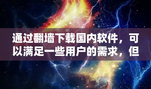 通过翻墙下载国内软件,可以满足一些用户的需求,但需要遵循当地网络政策和备份策略。以下是一个清晰的步骤指南,帮助您顺利完成下载 通过翻墙下载国内软件,可以满足一些用户的需求,但需要遵循当地网络政策和备份策略。以下是一个清晰的步骤指南,帮助您顺利完成下载