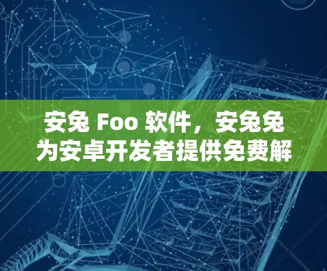 安兔 Foo 软件,安兔兔为安卓开发者提供免费解决方案 安兔 Foo 软件,安兔兔为安卓开发者提供免费解决方案