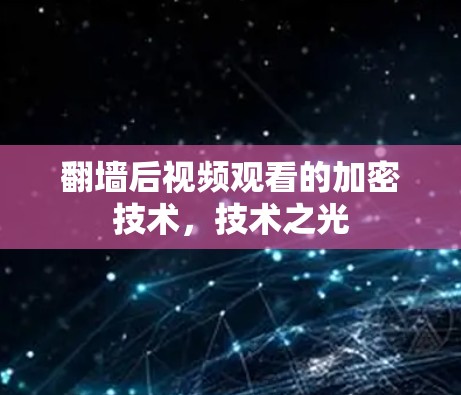 翻墙后视频观看的加密技术,技术之光 翻墙后视频观看的加密技术,技术之光