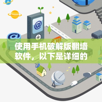 使用手机破解版翻墙软件,以下是详细的步骤指南 使用手机破解版翻墙软件,以下是详细的步骤指南